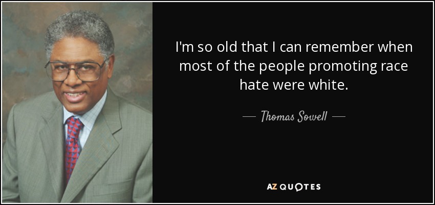 I'm so old that I can remember when most of the people promoting race hate were white. - Thomas Sowell