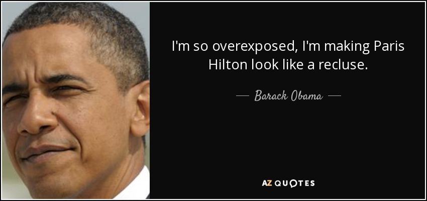 I'm so overexposed, I'm making Paris Hilton look like a recluse. - Barack Obama