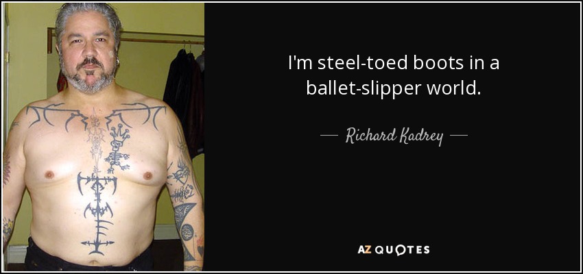 I'm steel-toed boots in a ballet-slipper world. - Richard Kadrey