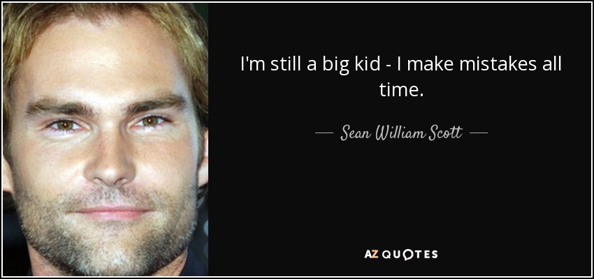 I'm still a big kid - I make mistakes all time. - Sean William Scott