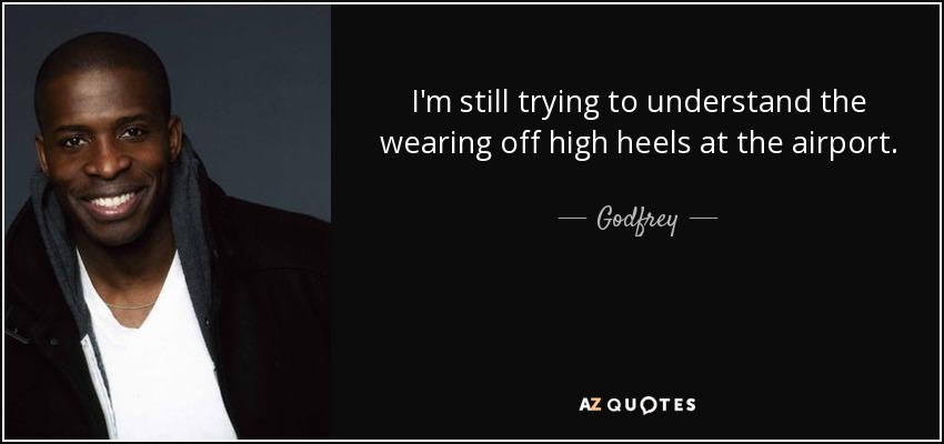 I'm still trying to understand the wearing off high heels at the airport. - Godfrey