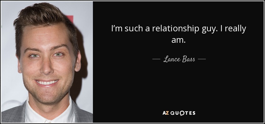 I’m such a relationship guy. I really am. - Lance Bass