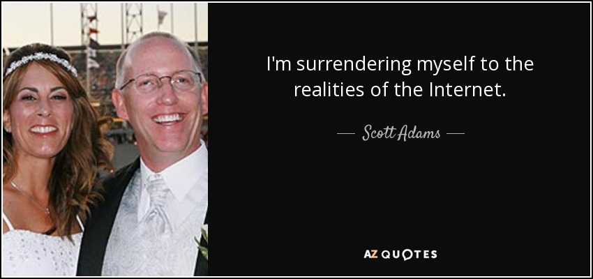 I'm surrendering myself to the realities of the Internet. - Scott Adams
