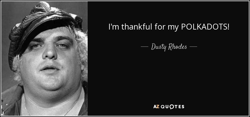 I'm thankful for my POLKADOTS! - Dusty Rhodes