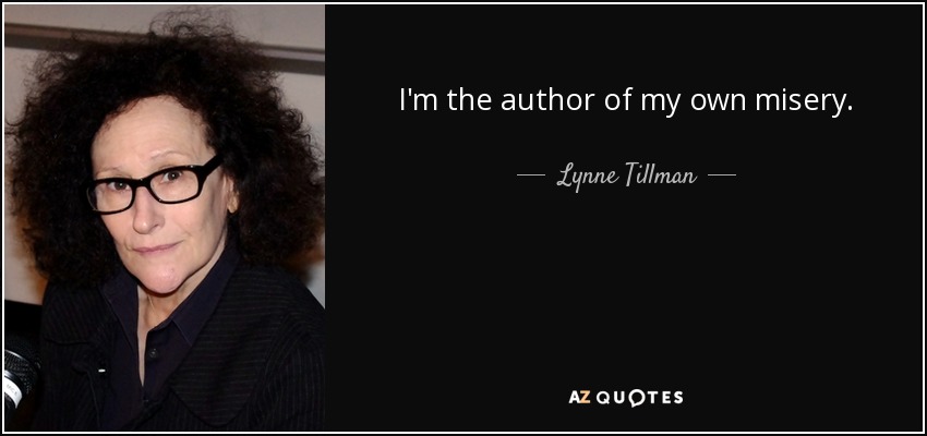 I'm the author of my own misery. - Lynne Tillman