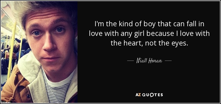 I'm the kind of boy that can fall in love with any girl because I love with the heart, not the eyes. - Niall Horan