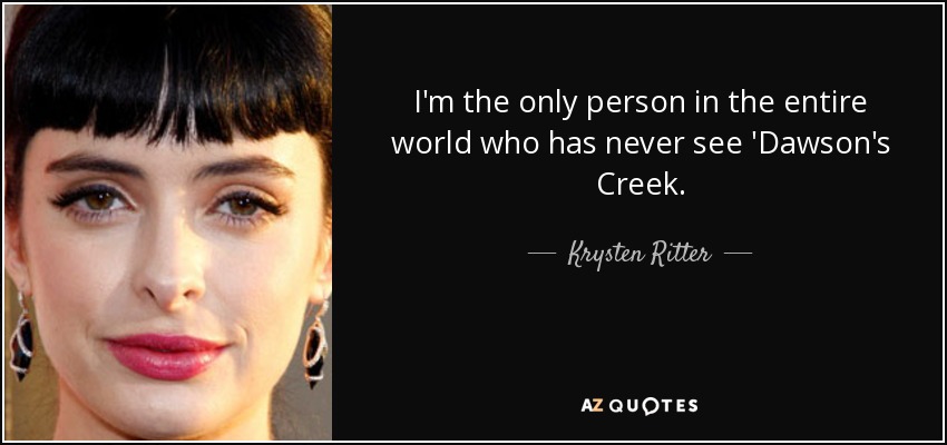 I'm the only person in the entire world who has never see 'Dawson's Creek. - Krysten Ritter