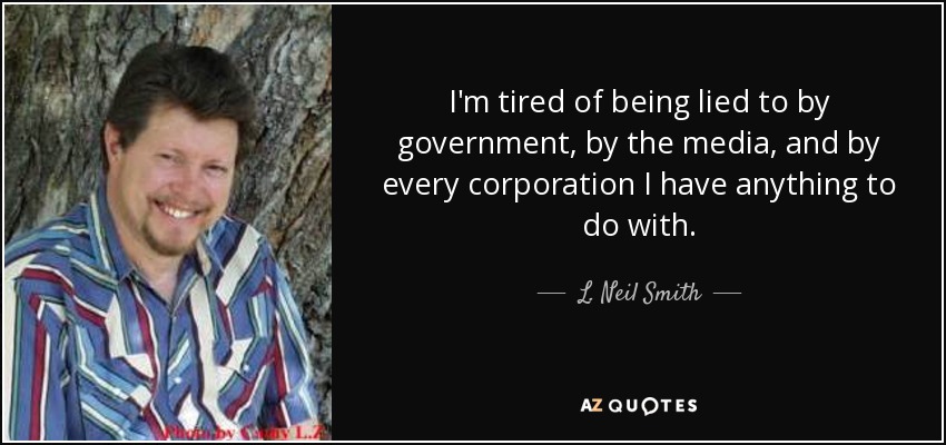 I'm tired of being lied to by government, by the media, and by every corporation I have anything to do with. - L. Neil Smith