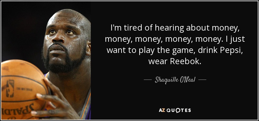 I'm tired of hearing about money, money, money, money, money. I just want to play the game, drink Pepsi, wear Reebok. - Shaquille O'Neal