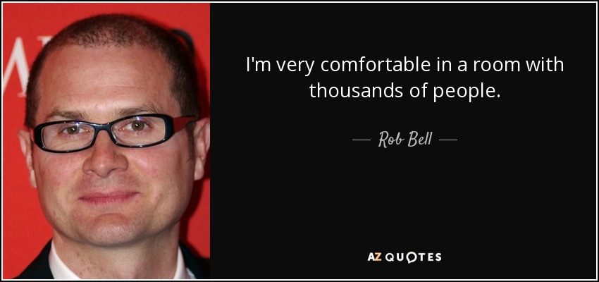 I'm very comfortable in a room with thousands of people. - Rob Bell