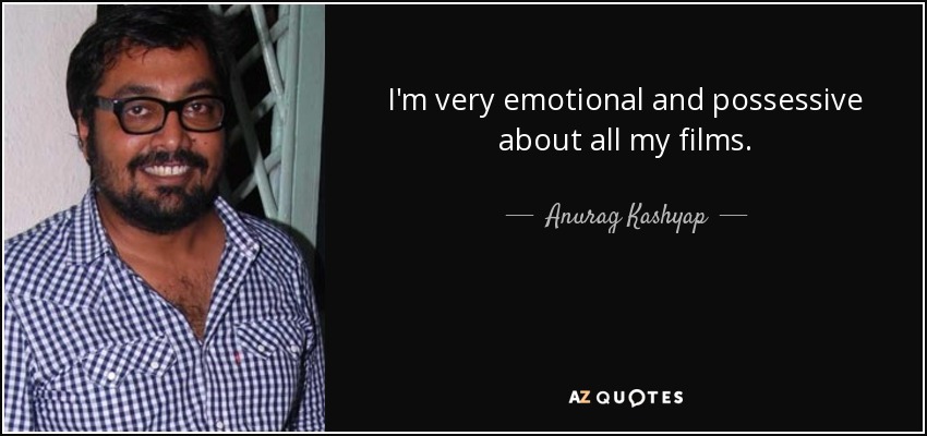 I'm very emotional and possessive about all my films. - Anurag Kashyap