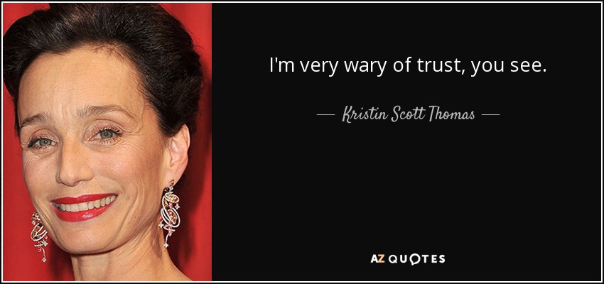 I'm very wary of trust, you see. - Kristin Scott Thomas