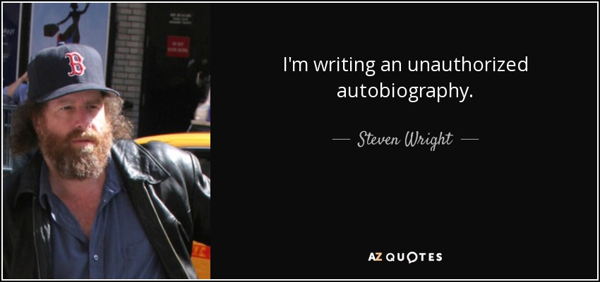 I'm writing an unauthorized autobiography. - Steven Wright
