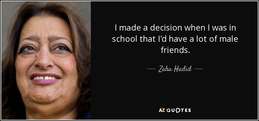 I made a decision when I was in school that I'd have a lot of male friends. - Zaha Hadid