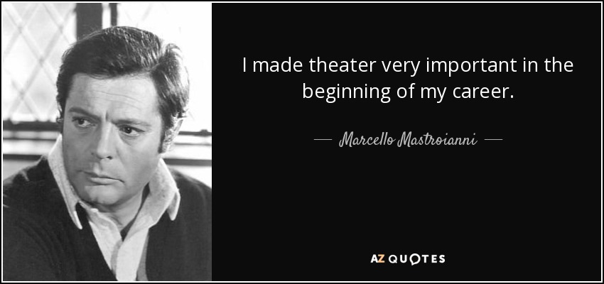 I made theater very important in the beginning of my career. - Marcello Mastroianni