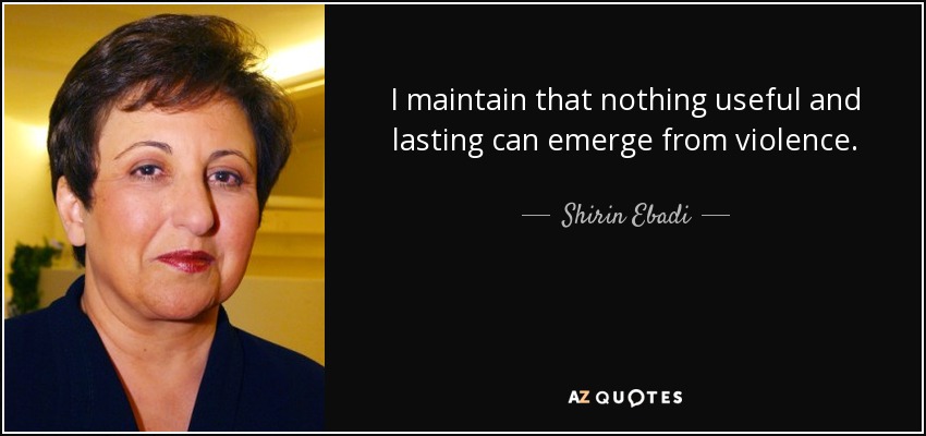 I maintain that nothing useful and lasting can emerge from violence. - Shirin Ebadi