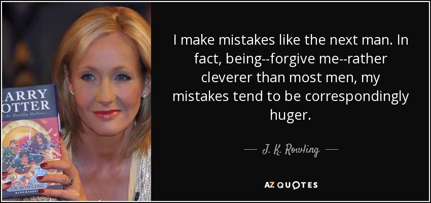 I make mistakes like the next man. In fact, being--forgive me--rather cleverer than most men, my mistakes tend to be correspondingly huger. - J. K. Rowling