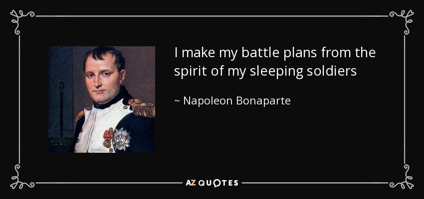 I make my battle plans from the spirit of my sleeping soldiers - Napoleon Bonaparte