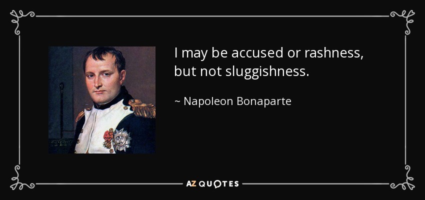 I may be accused or rashness, but not sluggishness. - Napoleon Bonaparte