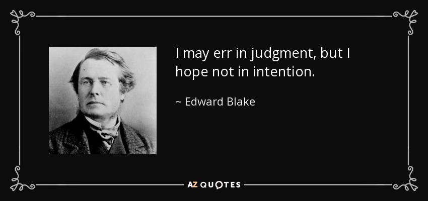 I may err in judgment, but I hope not in intention. - Edward Blake