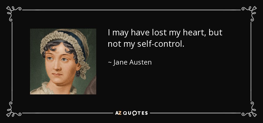 I may have lost my heart, but not my self-control. - Jane Austen