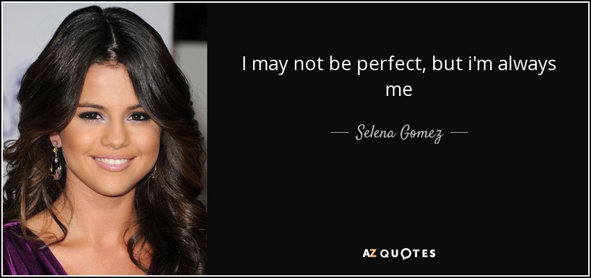 I may not be perfect, but i'm always me - Selena Gomez