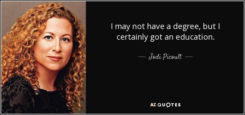 I may not have a degree, but I certainly got an education. - Jodi Picoult