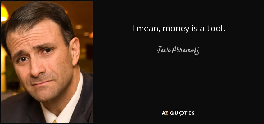 I mean, money is a tool. - Jack Abramoff