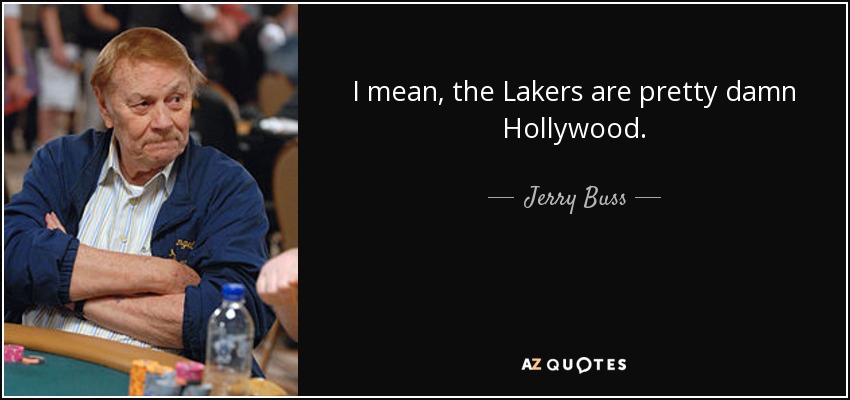 I mean, the Lakers are pretty damn Hollywood. - Jerry Buss