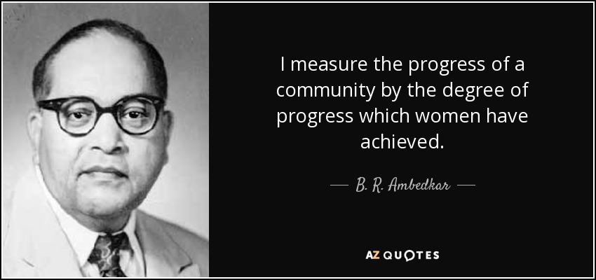 I measure the progress of a community by the degree of progress which women have achieved. - B. R. Ambedkar