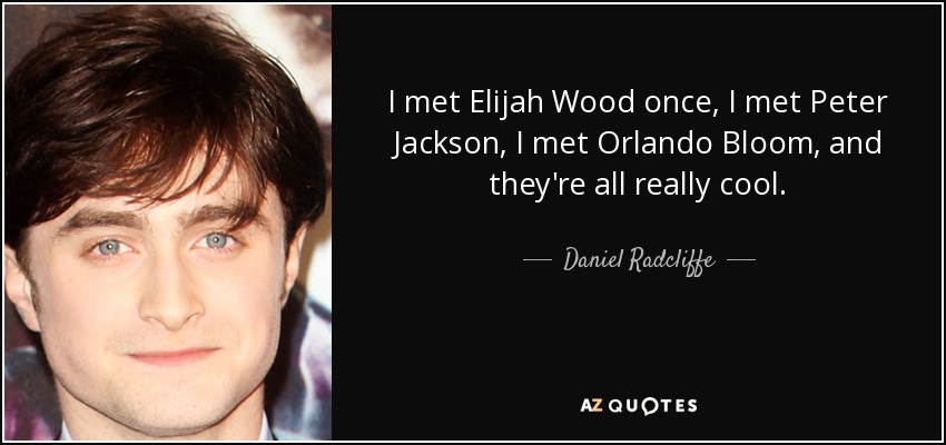 I met Elijah Wood once, I met Peter Jackson, I met Orlando Bloom, and they're all really cool. - Daniel Radcliffe