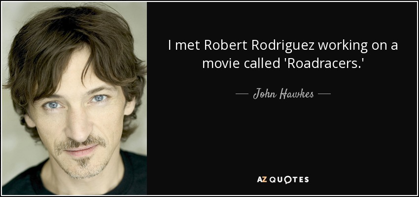 I met Robert Rodriguez working on a movie called 'Roadracers.' - John Hawkes