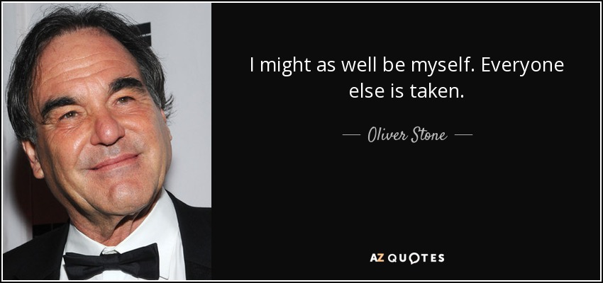 Oliver Stone quote: I might as well be myself. Everyone else is...