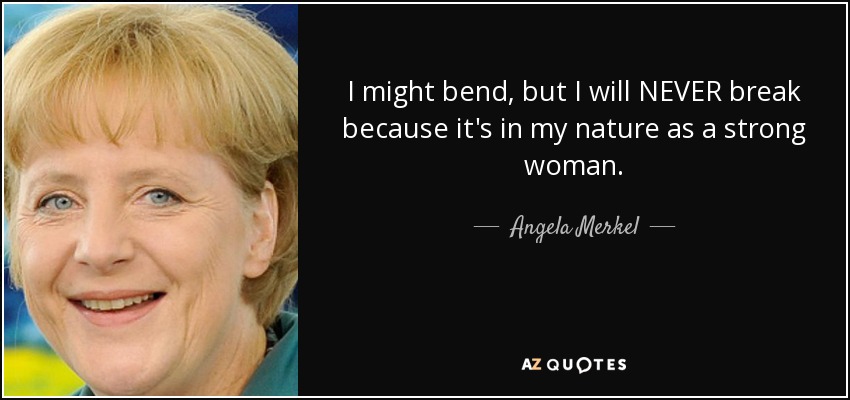 I might bend, but I will NEVER break because it's in my nature as a strong woman. - Angela Merkel
