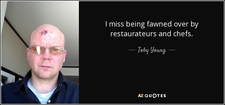 I miss being fawned over by restaurateurs and chefs. - Toby Young