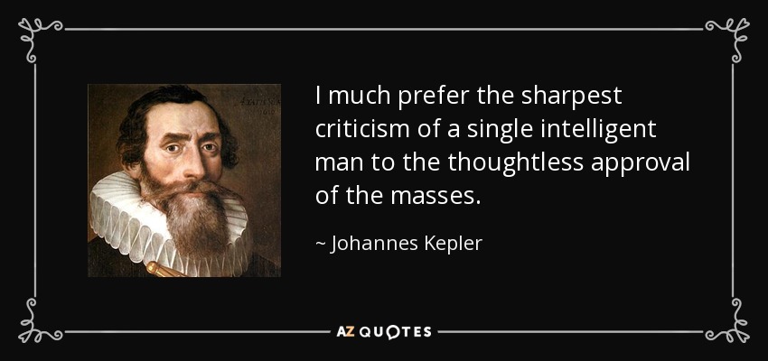 I much prefer the sharpest criticism of a single intelligent man to the thoughtless approval of the masses. - Johannes Kepler
