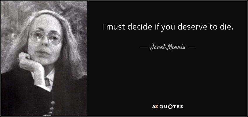 I must decide if you deserve to die. - Janet Morris