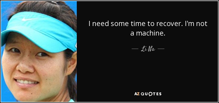 I need some time to recover. I'm not a machine. - Li Na