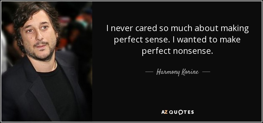 I never cared so much about making perfect sense. I wanted to make perfect nonsense. - Harmony Korine
