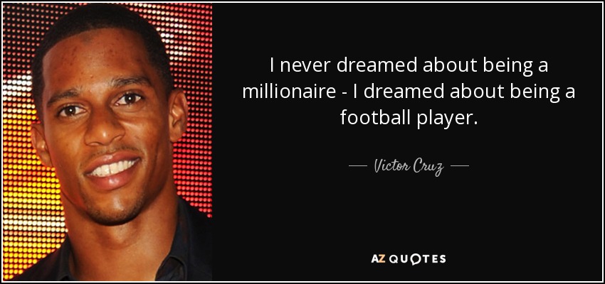 I never dreamed about being a millionaire - I dreamed about being a football player. - Victor Cruz