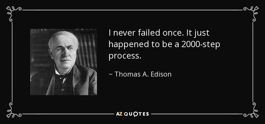 I never failed once. It just happened to be a 2000-step process. - Thomas A. Edison