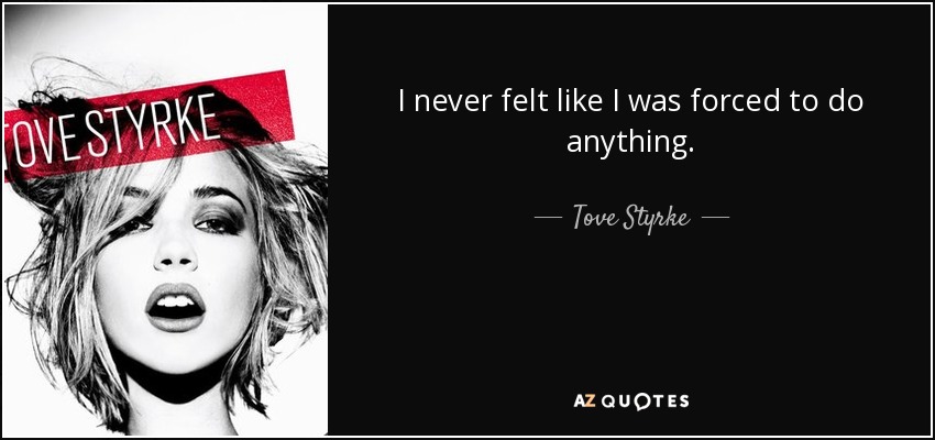 I never felt like I was forced to do anything. - Tove Styrke