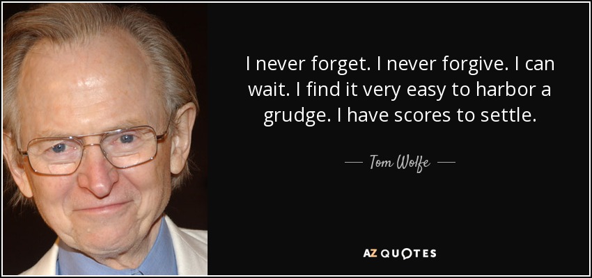 I never forget. I never forgive. I can wait. I find it very easy to harbor a grudge. I have scores to settle. - Tom Wolfe