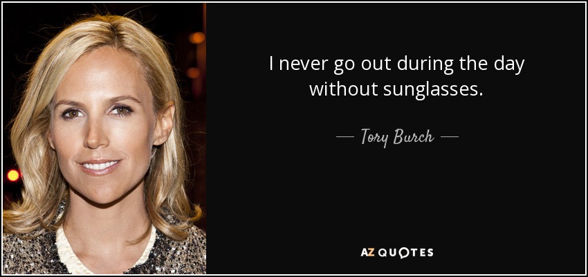 I never go out during the day without sunglasses. - Tory Burch