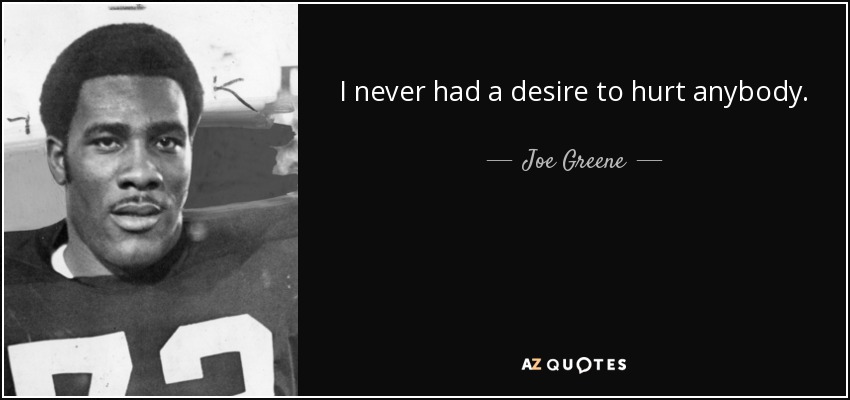 I never had a desire to hurt anybody. - Joe Greene