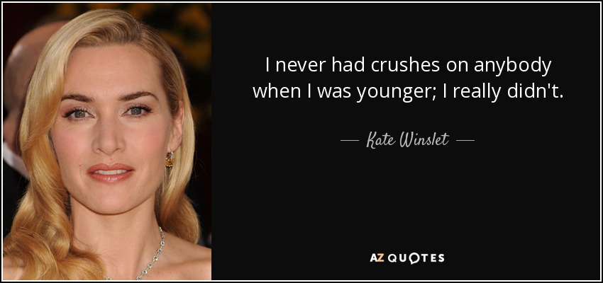 I never had crushes on anybody when I was younger; I really didn't. - Kate Winslet