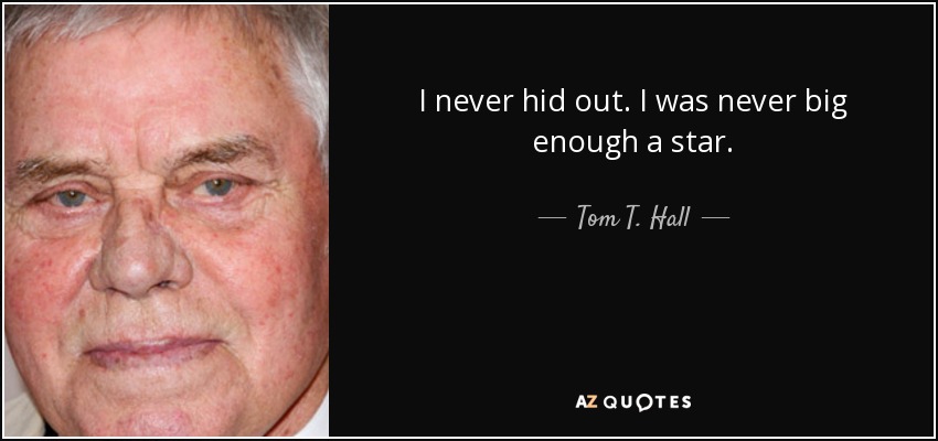 I never hid out. I was never big enough a star. - Tom T. Hall