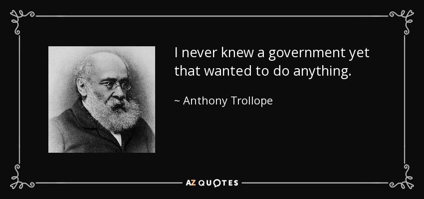 I never knew a government yet that wanted to do anything. - Anthony Trollope