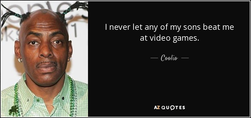 I never let any of my sons beat me at video games. - Coolio