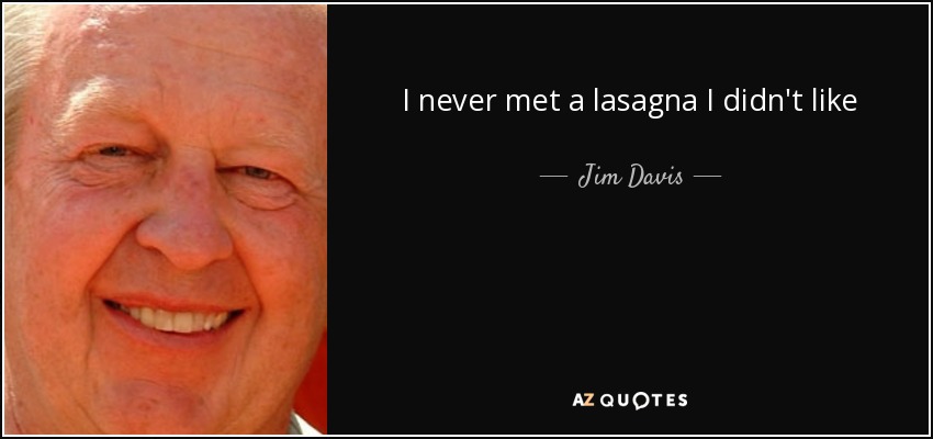 I never met a lasagna I didn't like - Jim Davis